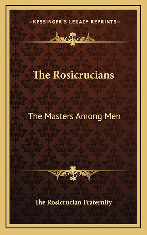 The Rosicrucians: The Masters Among Men by The Rosicrucian Fraternity
