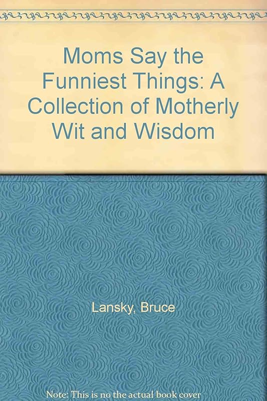 Moms Say the Funniest Things: A Collection of Motherly Wit and Wisdom by Bruce Lansky