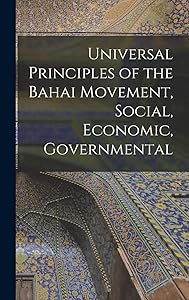 Universal Principles of the Bahai Movement, Social, Economic, Governmental by 1817-1892 Baháulláh