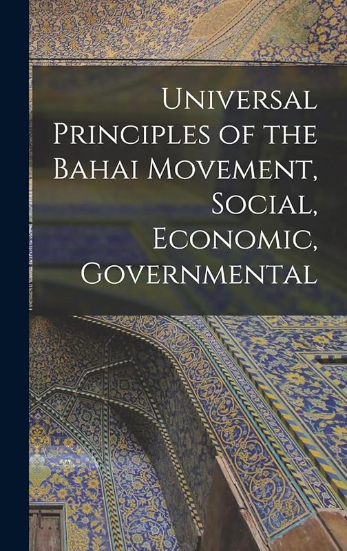 Universal Principles of the Bahai Movement, Social, Economic, Governmental by 1817-1892 Baháulláh