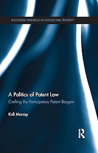 A Politics of Patent Law: Crafting the Participatory Patent Bargain (Routledge Research in Intellectual Property) by Kali Murray