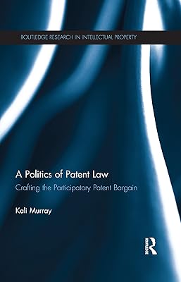 A Politics of Patent Law: Crafting the Participatory Patent Bargain (Routledge Research in Intellectual Property)