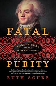Fatal Purity: Robespierre and the French Revolution by Ruth Scurr