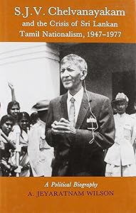 S.J. Chelvanayakam and the Crisis of Sri Lankan Tamil Nationalism, 1947-77: A Political Biography
