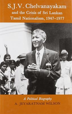 S.J. Chelvanayakam and the Crisis of Sri Lankan Tamil Nationalism, 1947-77: A Political Biography