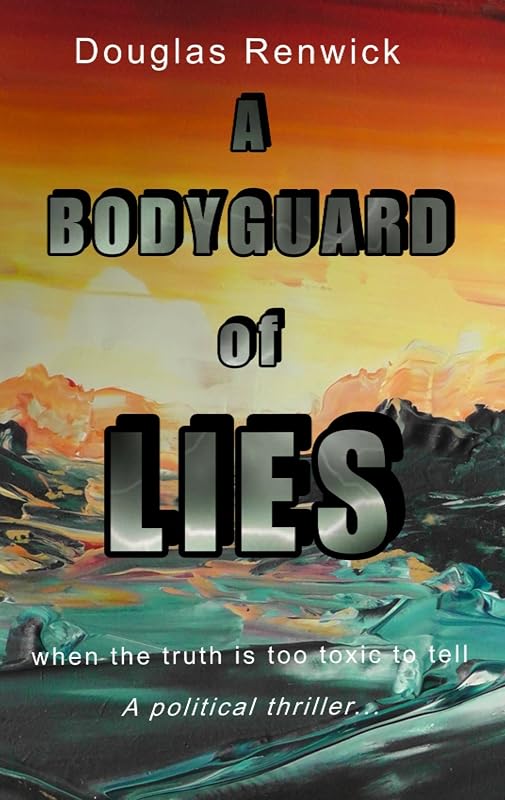 A Bodyguard of Lies: when the truth is too toxic to tell by Douglas Renwick