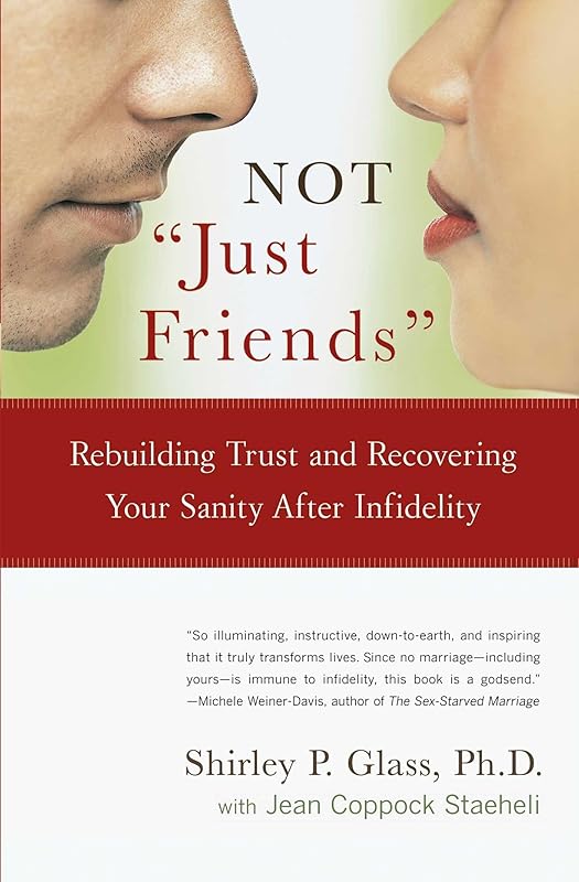 Not "Just Friends": Rebuilding Trust and Recovering Your Sanity After Infidelity by Shirley Glass