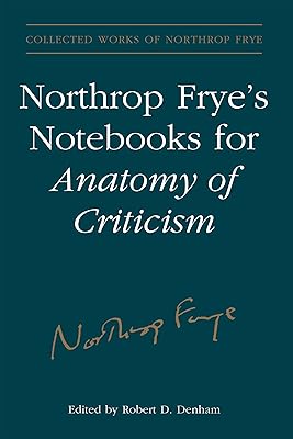 Northrop Frye's Notebooks for Anatomy of Critcism (Collected Works of Northrop Frye Book 23)