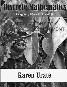 Discrete Mathematics: Applications to Software Development: 1st Series: Logic, Part 1 of 3 by Karen Urate