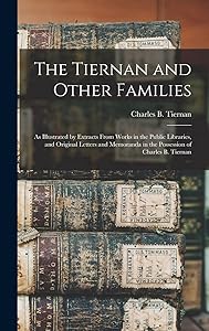 The Tiernan and Other Families: as Illustrated by Extracts From Works in the Public Libraries, and Original Letters and Memoranda in the Possession of Charles B. Tiernan by Charles B (Charles Bernard) Tiernan