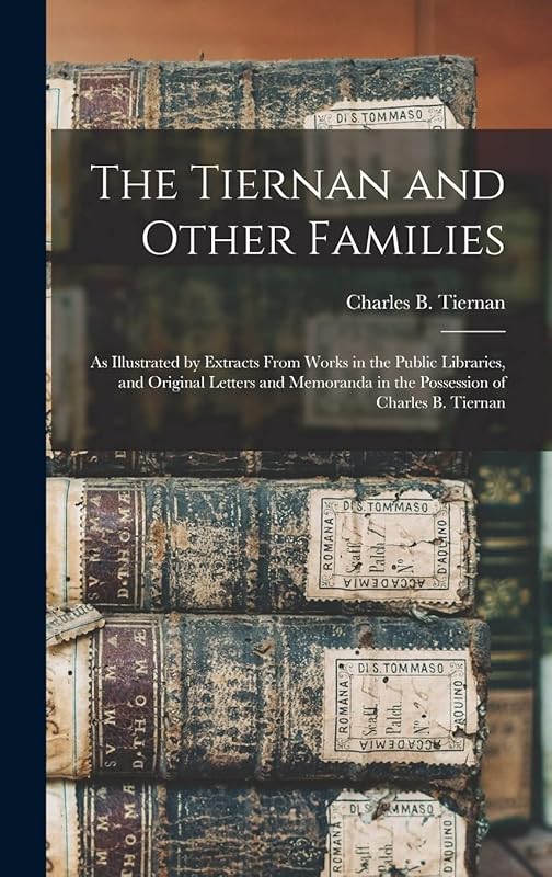 The Tiernan and Other Families: as Illustrated by Extracts From Works in the Public Libraries, and Original Letters and Memoranda in the Possession of Charles B. Tiernan by Charles B (Charles Bernard) Tiernan