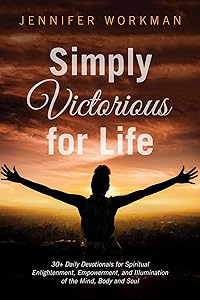 Simply Victorious for Life: 30+ Daily Devotionals for Spiritual Enlightenment, Empowerment, and Illumination of the Mind, Body, and Soul by Jennifer Workman