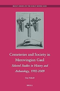 Cemeteries and Society in Merovingian Gaul: Selected Studies in History and Archaeology, 1992-2009 (Brill’s Series on the Early Middle Ages, 18)