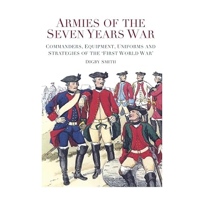 Armies of the Seven Years War: Commanders, Equipment, Uniforms and Strategies of the 'First World War'