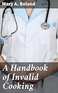 A Handbook of Invalid Cooking: For the Use of Nurses in Training, Nurses in Private Practice, and Others Who Care for the Sick by Mary A. Boland