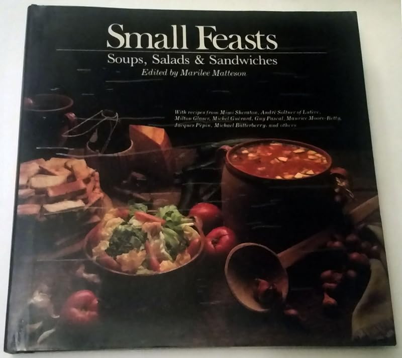 Small Feasts: Soups, Salads and Sandwiches by Marilee Matteson