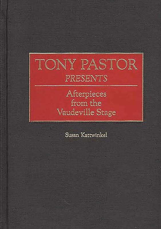 Tony Pastor Presents: Afterpieces from the Vaudeville Stage (Contributions in Drama and Theatre Studies) by Susan Kattwinkel