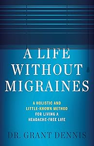 A Life Without Migraines: A Holistic and Little-Known Method For Living a Headache-Free Life by Dr Grant Dennis