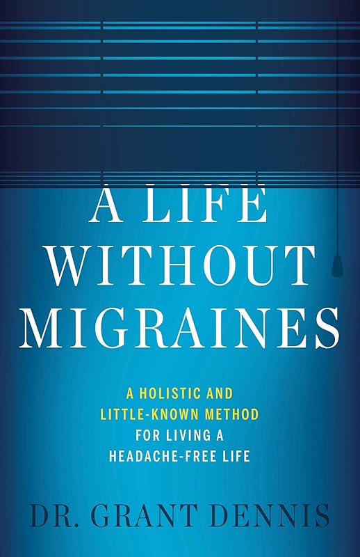 A Life Without Migraines: A Holistic and Little-Known Method For Living a Headache-Free Life by Dr Grant Dennis