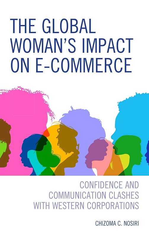 The Global Woman’s Impact on E-Commerce: Confidence and Communication Clashes with Western Corporations by Chizoma C. Nosiri