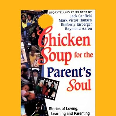 Chicken Soup for the Parent's Soul: Stories of Loving, Learning, and Parenting