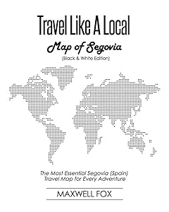 Travel Like a Local - Map of Segovia (Black and White Edition): The Most Essential Segovia (Spain) Travel Map for Every Adventure by Maxwell Fox
