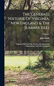 The Generall Historie Of Virginia, New England & The Summer Isles: Together With The True Travels, Adventures And Observations, And A Sea Grammar; Volume 2 by John Smith