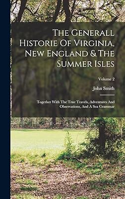 The Generall Historie Of Virginia, New England & The Summer Isles: Together With The True Travels, Adventures And Observations, And A Sea Grammar; Volume 2