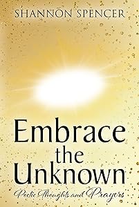 Embrace the Unknown: Poetic Thoughts and Prayers by Shannon Spencer