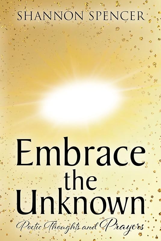 Embrace the Unknown: Poetic Thoughts and Prayers by Shannon Spencer