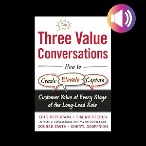 The Three Value Conversations: How to Create, Elevate, and Capture Customer Value at Every Stage of the Long-Lead Sale by Erik Peterson