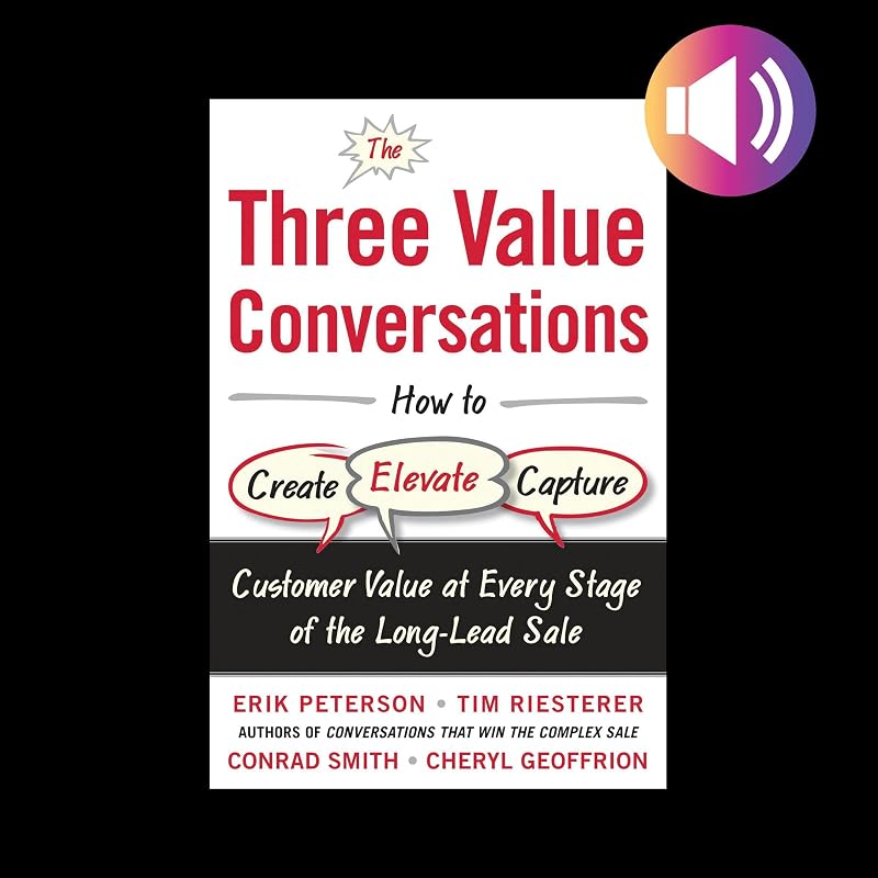The Three Value Conversations: How to Create, Elevate, and Capture Customer Value at Every Stage of the Long-Lead Sale by Erik Peterson