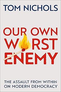Our Own Worst Enemy: The Assault from within on Modern Democracy by Thomas M. Nichols