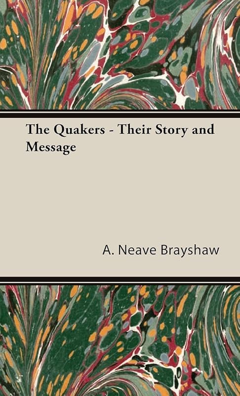 The Quakers - Their Story and Message by A Neave Brayshaw