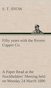 Fifty years with the Revere Copper Co. A Paper Read at the Stockholders' Meeting held on Monday 24 March 1890 by S T Snow