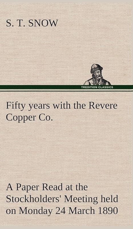 Fifty years with the Revere Copper Co. A Paper Read at the Stockholders' Meeting held on Monday 24 March 1890 by S T Snow
