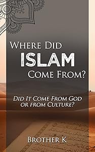 Where Did Islam Come From?: Did It Come from God or from Culture? by Brother K