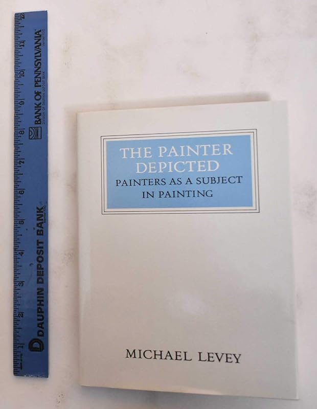 The Painter Depicted: Painters as a Subject in Painting (Walter Neurath Memorial Lectures) by Michael Levey