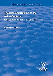 The Rise and Decline of the Asian Century: False Starts on the Path to the Global Millennium (Routledge Revivals) by Christopher Lingle