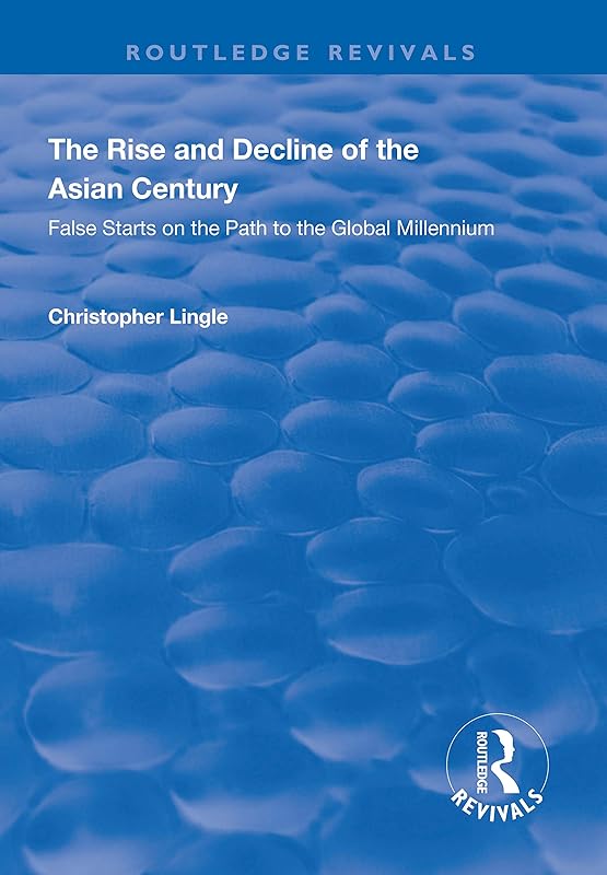 The Rise and Decline of the Asian Century: False Starts on the Path to the Global Millennium (Routledge Revivals) by Christopher Lingle