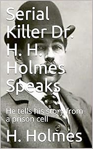 Serial Killer Dr. H. H. Holmes Speaks: He tells his story from a prison cell by H. Holmes