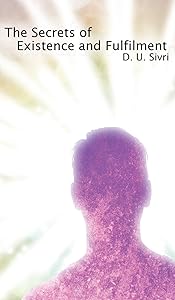 The Secrets of Existence and Fulfilment by D. U. Sivri