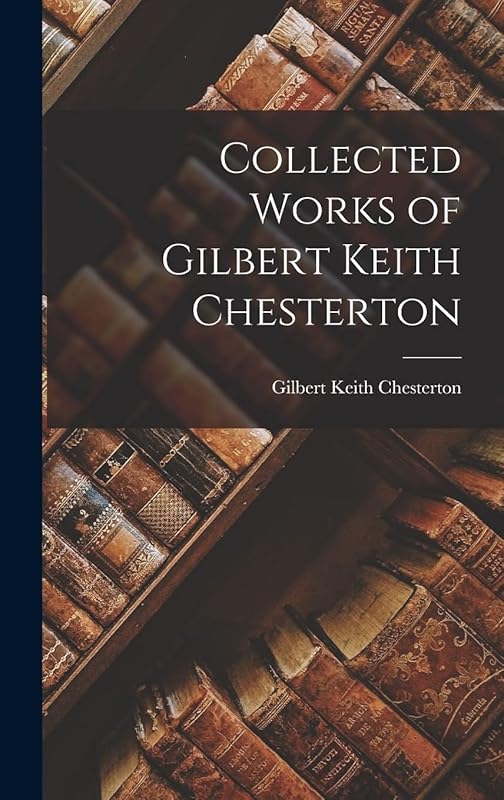 Collected Works of Gilbert Keith Chesterton by G K Chesterton