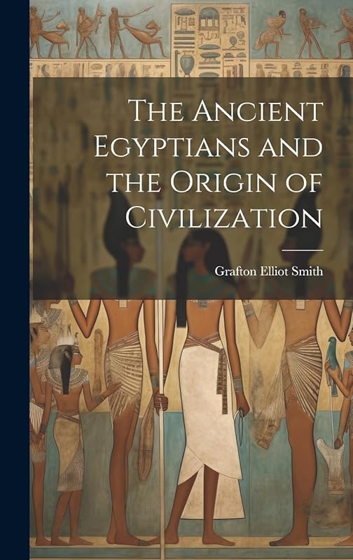 The Ancient Egyptians and the Origin of Civilization by Grafton Elliot 1871-1937 Smith