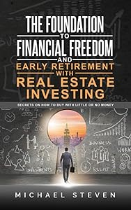The Foundation To Financial Freedom And Early Retirement With Real Estate Investing: Secrets On How To Buy With Little Or No Money by Michael Steven