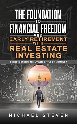 The Foundation To Financial Freedom And Early Retirement With Real Estate Investing: Secrets On How To Buy With Little Or No Money