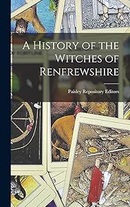 A History of the Witches of Renfrewshire by Of the Editor of the Paisley Repository
