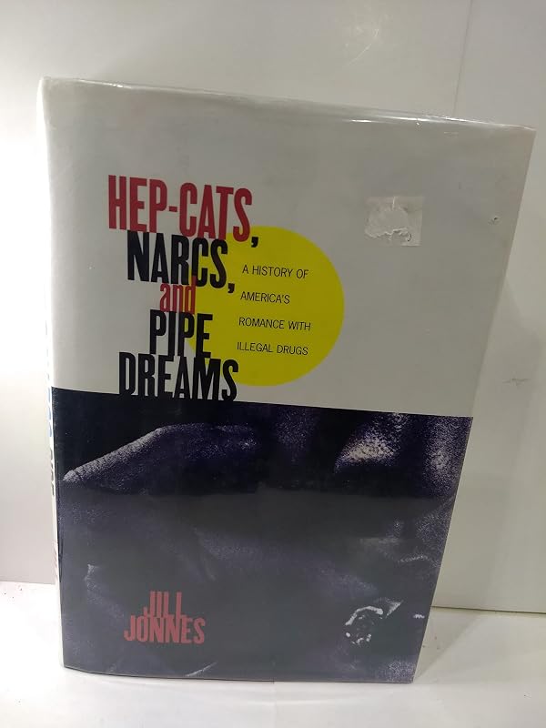 HEP CATS, NARCS, AND PIPE DREAMS: A History of America's Romance with Illegal Drugs by Jill Jonnes