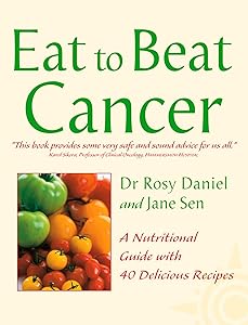 Cancer: A Nutritional Guide with 40 Delicious Recipes (Eat to Beat) by Dr. Rosy Daniel