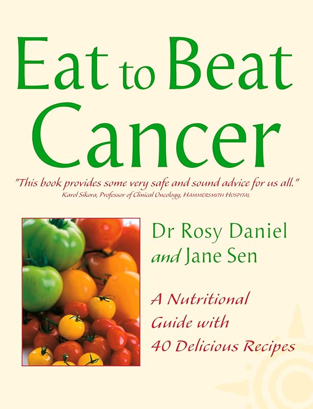 Cancer: A Nutritional Guide with 40 Delicious Recipes (Eat to Beat) by Dr. Rosy Daniel